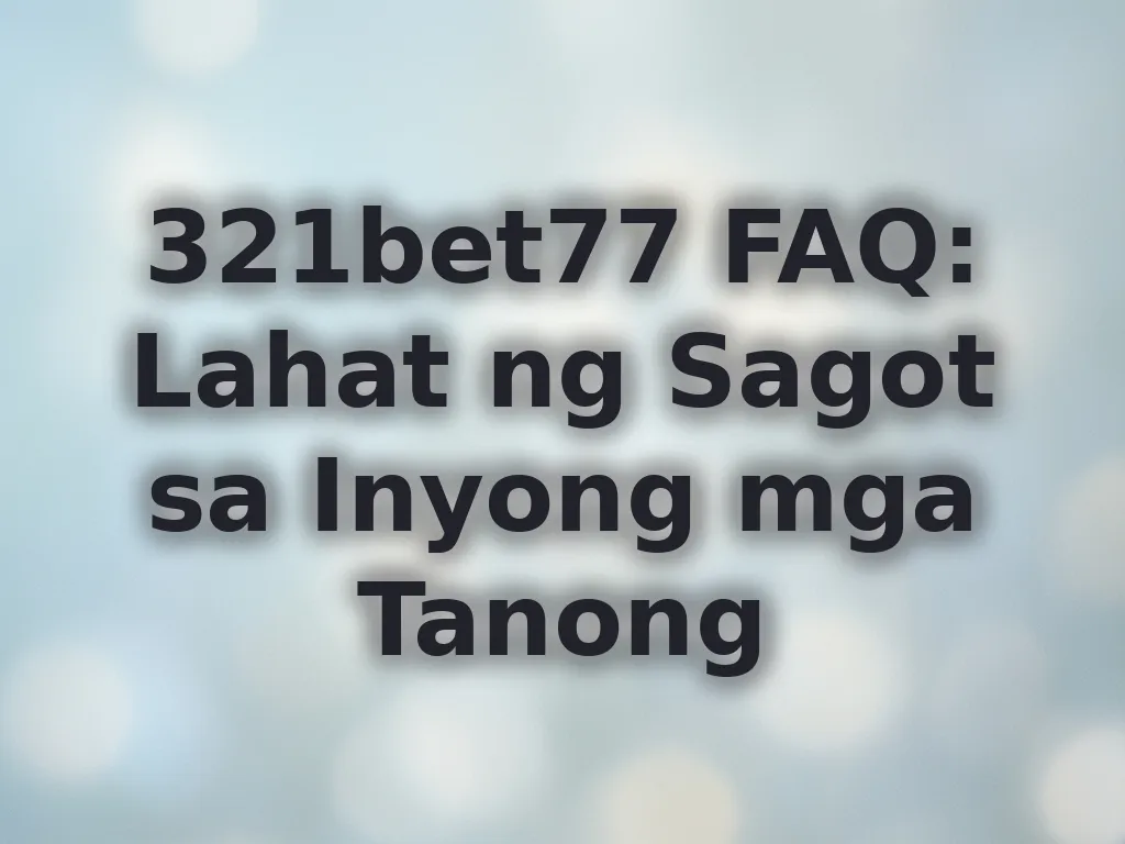 321bet77 FAQ: Lahat ng Sagot sa Inyong mga Tanong